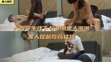 【黑人探花】大四学生线下与非洲黑人啪啪_黑人提前吃药猛插